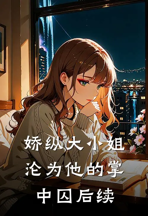 娇纵大小姐沦为他的掌中囚后续