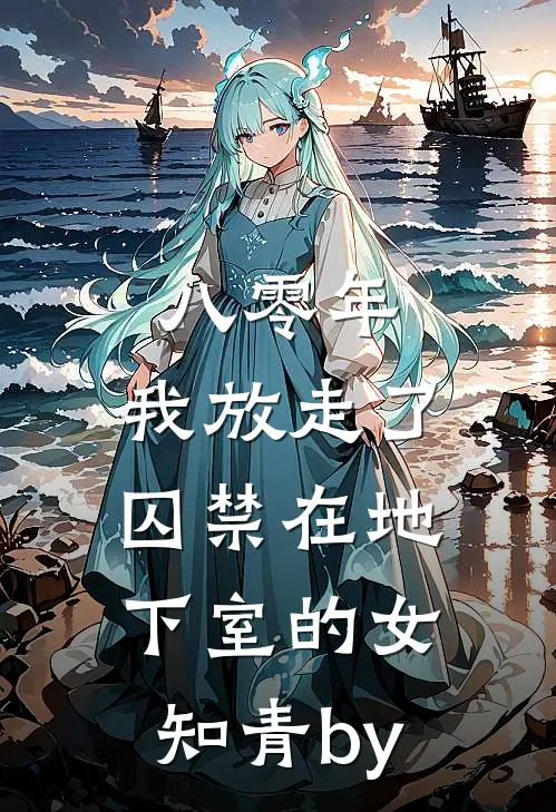 八零年，我放走了囚禁在地下室的女知青by