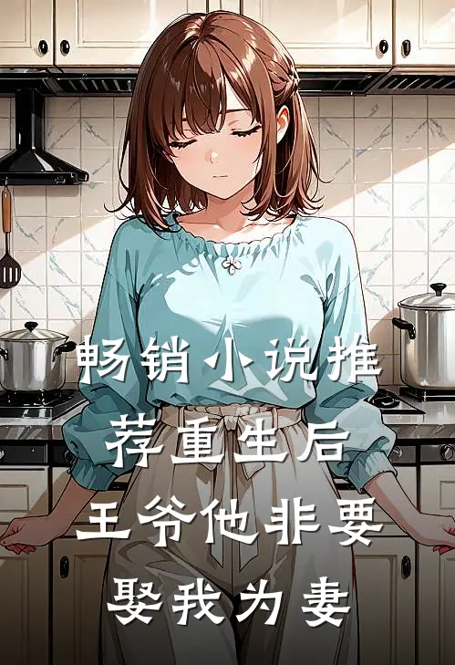 畅销推荐重生后,王爷他非要娶我为妻