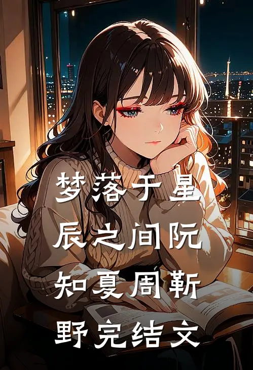 梦落于星辰之间阮知夏周靳野完结文