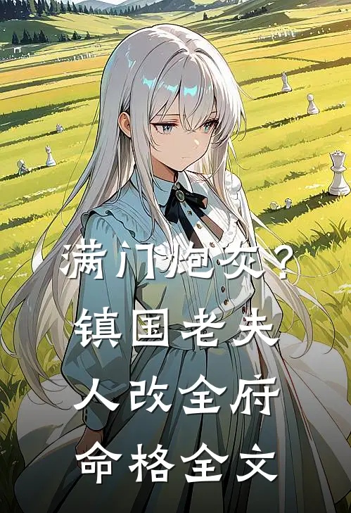 满门炮灰？镇国老夫人改全府命格全文