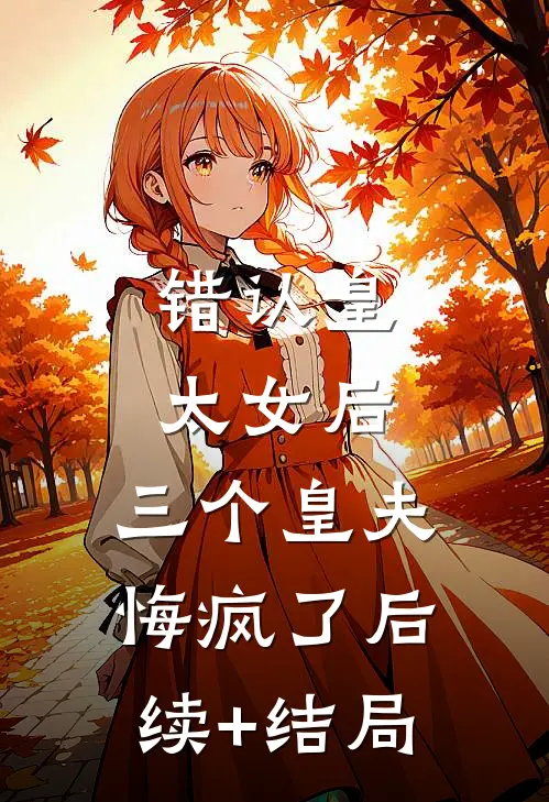 错认皇太女后，三个皇夫悔疯了后续+结局