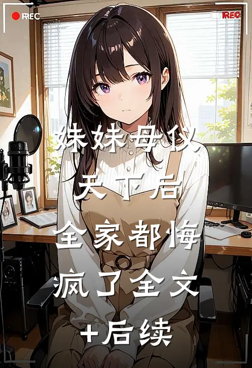 妹妹母仪天下后，全家都悔疯了全文+后续