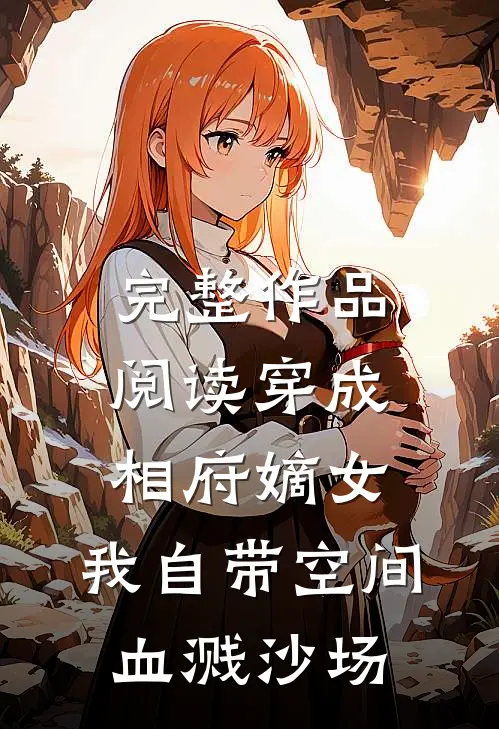 完整作品阅读穿成相府嫡女：我自带空间血溅沙场