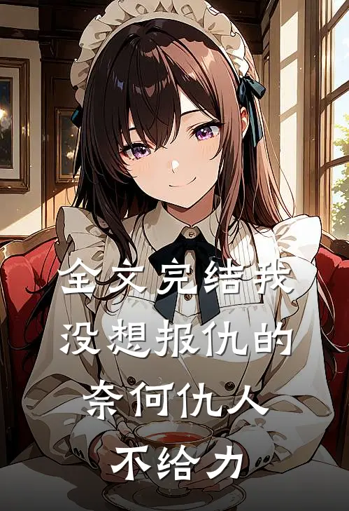 全文完结我没想报仇的，奈何仇人不给力