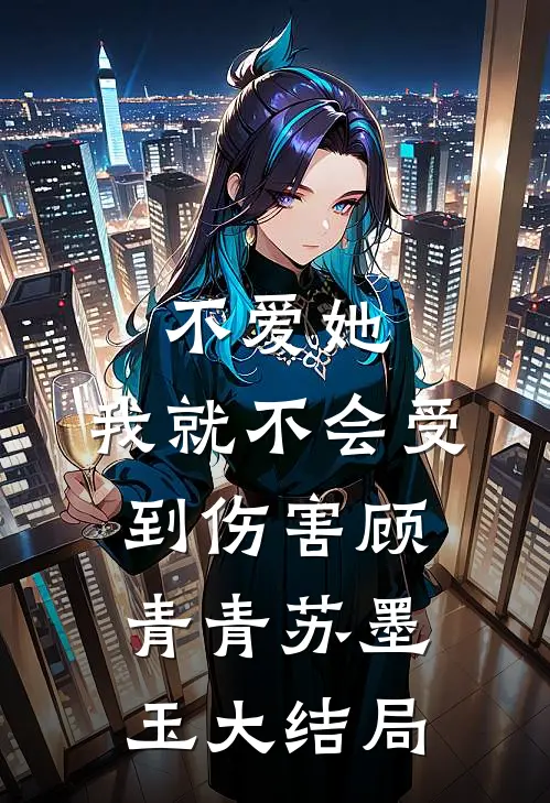 不爱她，我就不会受到伤害顾青青苏墨玉大结局