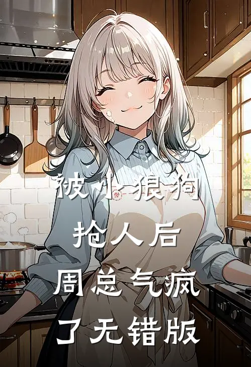 被小狼狗抢人后，周总气疯了无错版