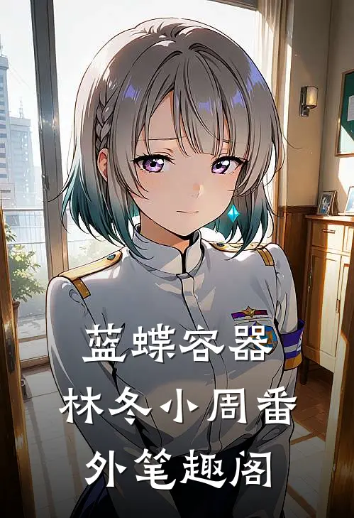 蓝蝶容器：林冬小周番外笔趣阁