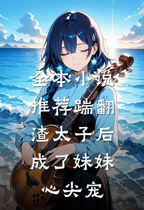 全本小说推荐踹翻渣太子后：成了妹妹心尖宠