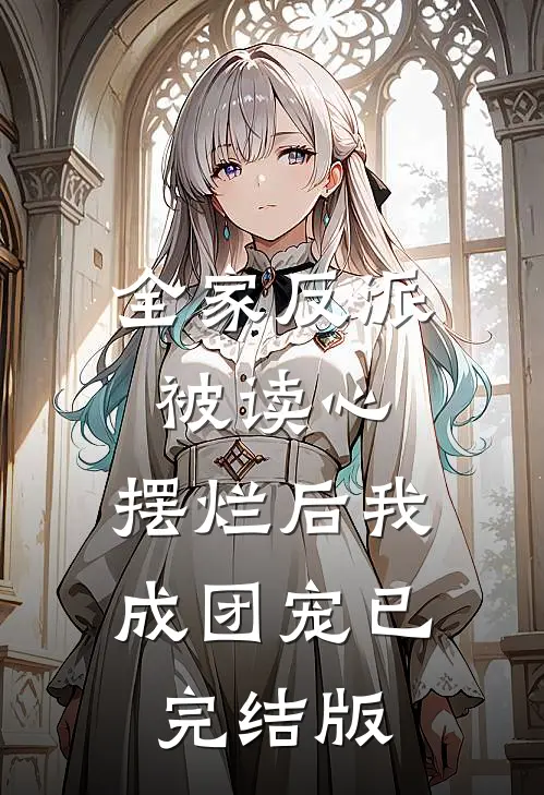 全家反派被读心，摆烂后我成团宠已完结版
