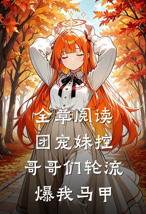 全章阅读团宠妹控，哥哥们轮流爆我马甲