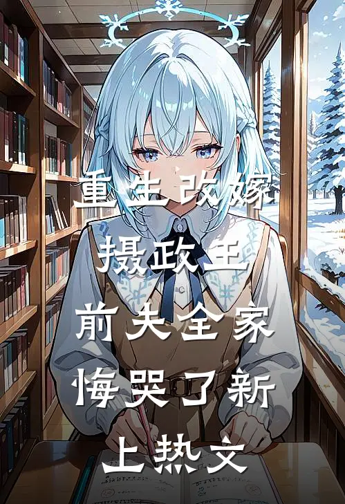 重生改嫁摄政王，前夫全家悔哭了新上热文