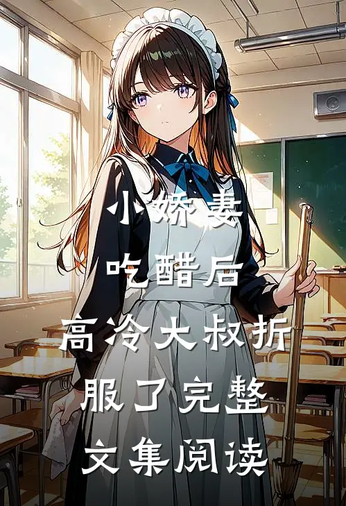 小娇妻吃醋后，高冷大叔折服了完整文集阅读