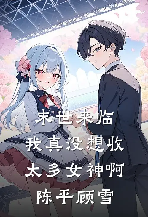 末世来临：我真没想收太多女神啊陈平顾雪