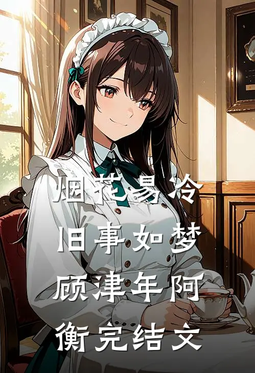 烟花易冷，旧事如梦顾津年阿衡完结文