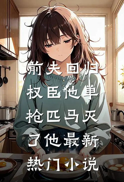 前夫回归，权臣他单枪匹马灭了他最新热门小说