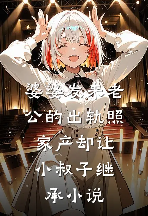 婆婆发来老公的出轨照，家产却让小叔子继承小说