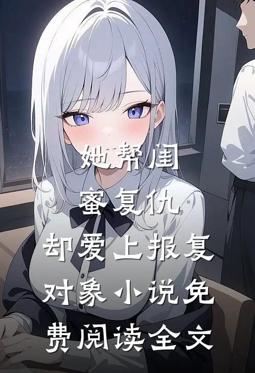 她帮闺蜜复仇，却爱上报复对象小说免费阅读全文