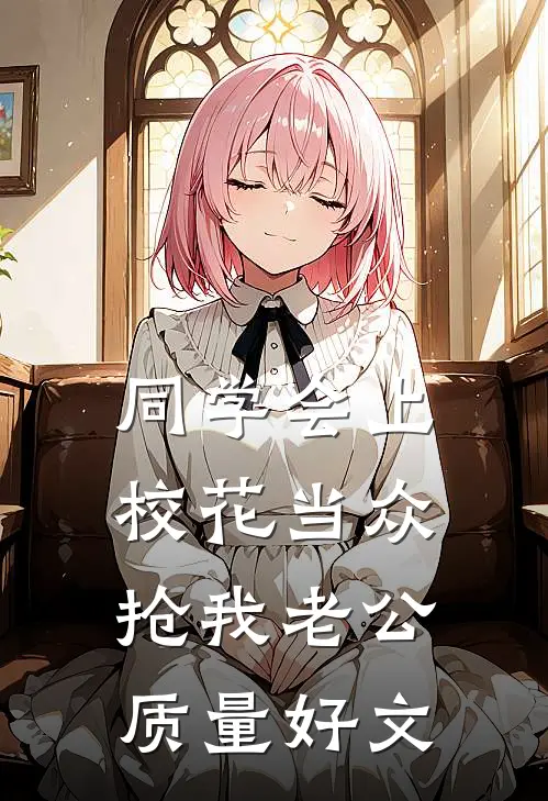 同学会上校花当众抢我老公质量好文