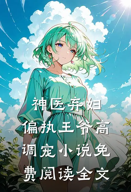神医弃妇，偏执王爷高调宠小说免费阅读全文