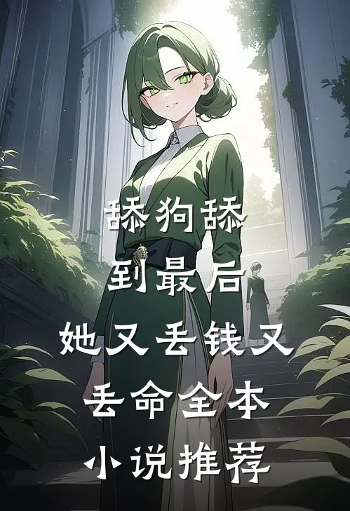 舔狗舔到最后，她又丢钱又丢命全本小说推荐