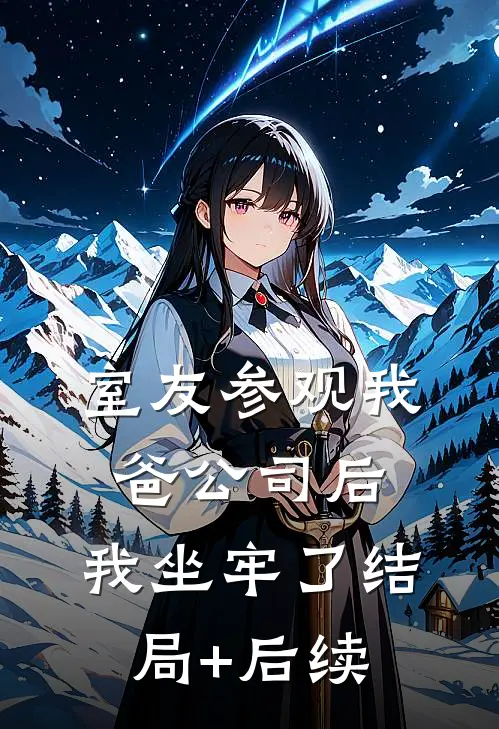 室友参观我爸公司后，我坐牢了结局+后续