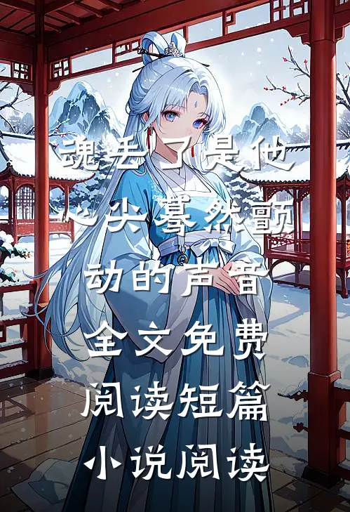魂丢了是他心尖蓦然颤动的声音全文免费阅读短篇小说阅读