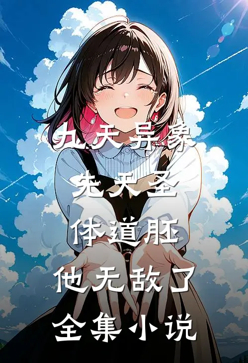 九天异象：先天圣体道胚，他无敌了全集小说