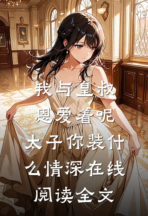 我与皇叔恩爱着呢，太子你装什么情深在线阅读全文