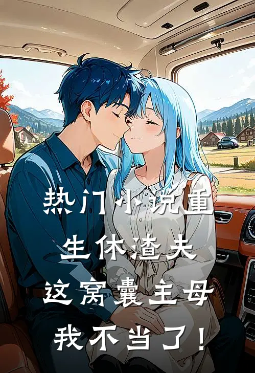 热门小说重生休渣夫，这窝囊主母我不当了！
