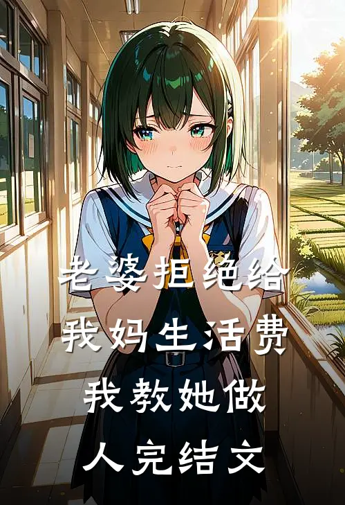 老婆拒绝给我妈生活费，我教她做人完结文