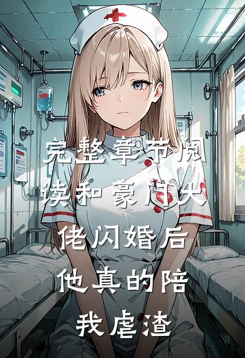 完整章节阅读和豪门大佬闪婚后，他真的陪我虐渣