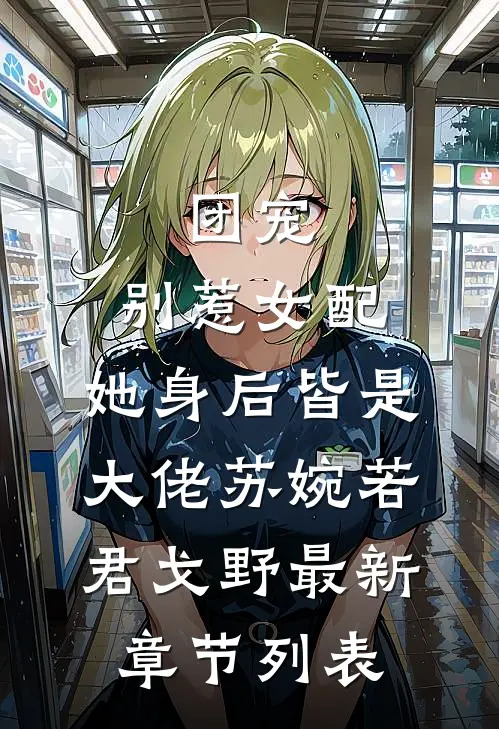 团宠：别惹女配，她身后皆是大佬苏婉若君戈野最新章节列表
