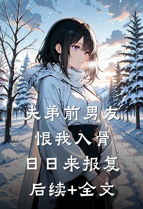 夫弟前男友恨我入骨，日日来报复后续+全文