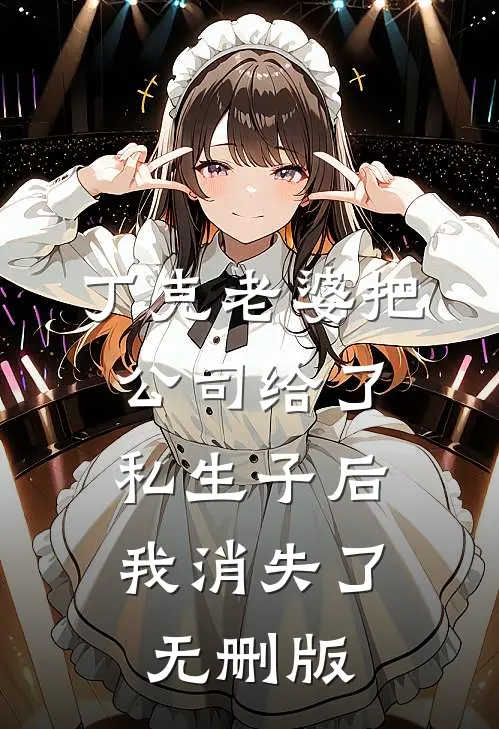 丁克老婆把公司给了私生子后，我消失了无删版