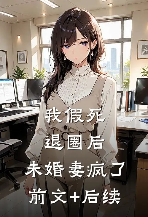 我假死退圈后，未婚妻疯了前文+后续