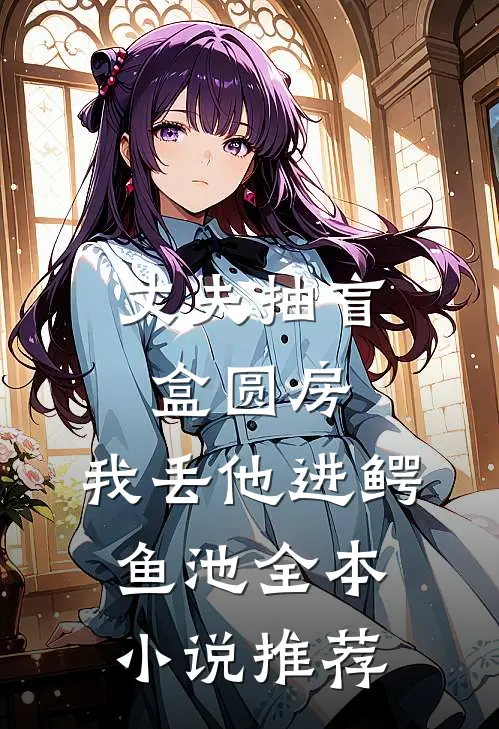 丈夫抽盲盒圆房，我丢他进鳄鱼池全本小说推荐