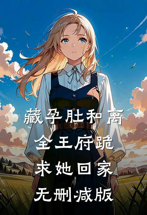藏孕肚和离，全王府跪求她回家无删减版