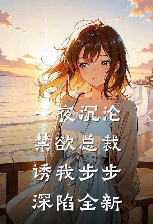 一夜沉沦，禁欲总裁诱我步步深陷全新