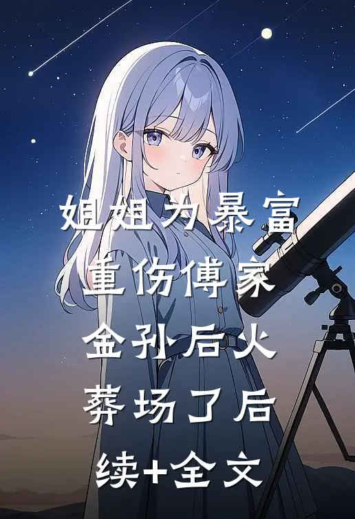 姐姐为暴富重伤傅家金孙后火葬场了后续+全文