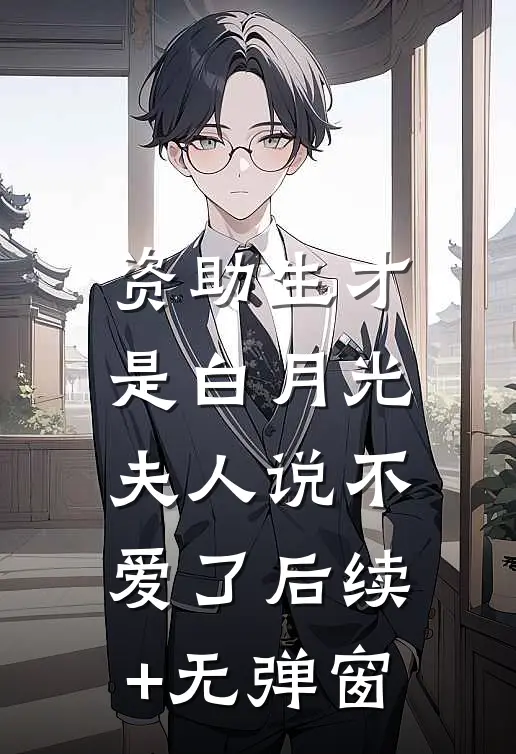 资助生才是白月光，夫人说不爱了后续+无弹窗