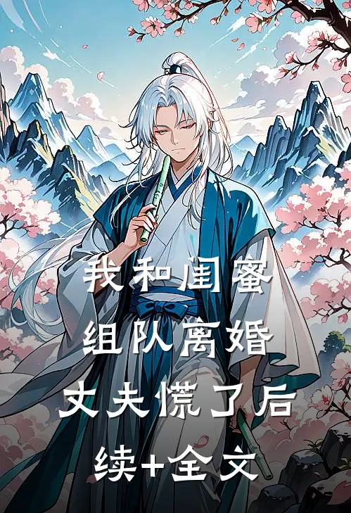 我和闺蜜组队离婚，丈夫慌了后续+全文