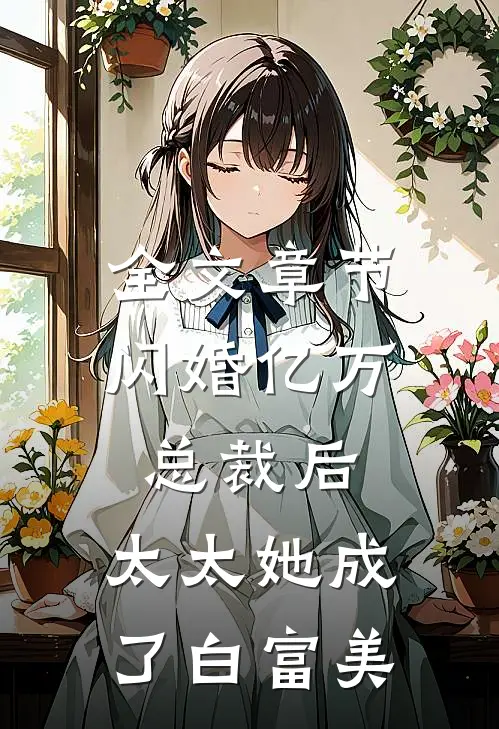 全文章节闪婚亿万总裁后，太太她成了白富美