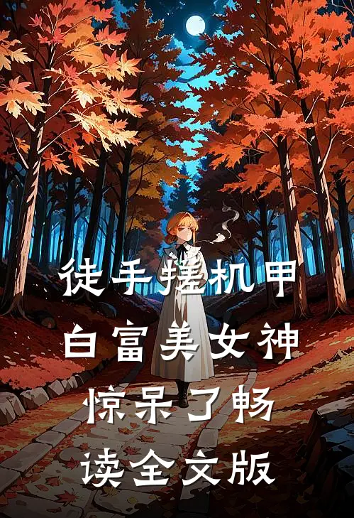 徒手搓机甲，白富美女神惊呆了畅读全文版
