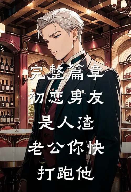 完整篇章初恋男友是人渣，老公你快打跑他
