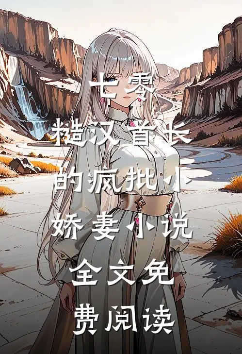 七零：糙汉首长的疯批小娇妻小说全文免费阅读