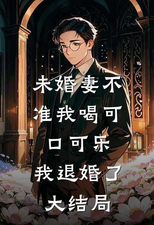 未婚妻不准我喝可口可乐，我退婚了大结局