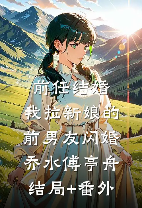 前任结婚，我拉新娘的前男友闪婚乔水傅亭舟结局+番外