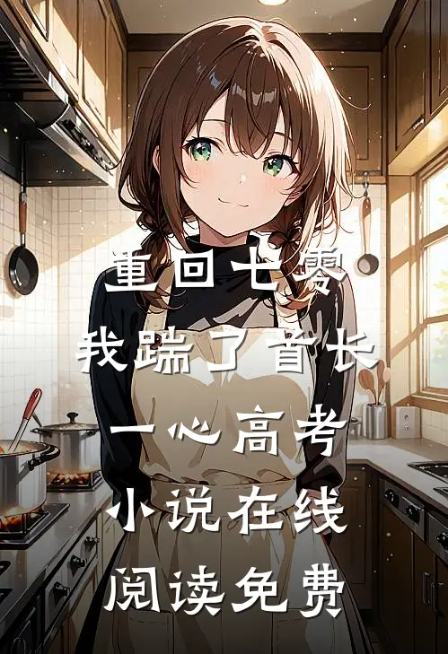 重回七零，我踹了首长一心高考小说在线阅读免费