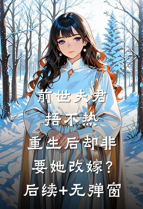 前世夫君捂不热，重生后却非要她改嫁？后续+无弹窗
